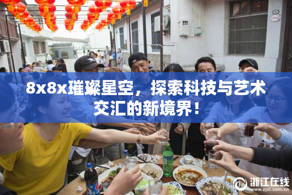 8x8x璀璨星空，探索科技与艺术交汇的新境界！