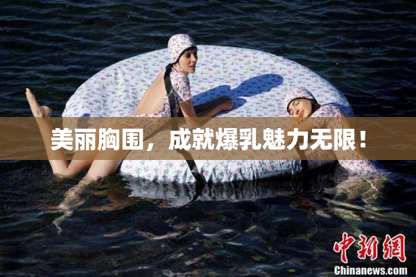 美丽胸围，成就爆乳魅力无限！