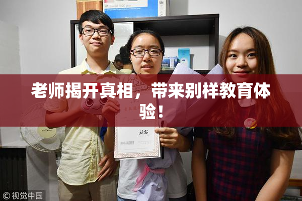 老师揭开真相，带来别样教育体验！
