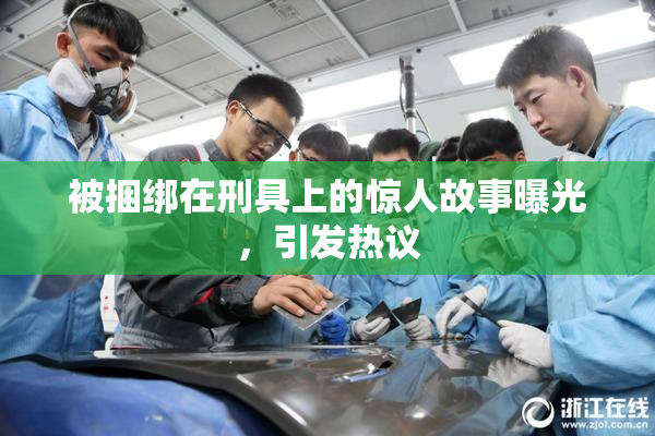 被捆绑在刑具上的惊人故事曝光，引发热议