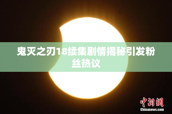 鬼灭之刃18续集剧情揭秘引发粉丝热议