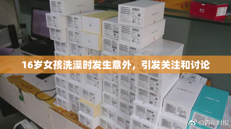 16岁女孩洗澡时发生意外，引发关注和讨论