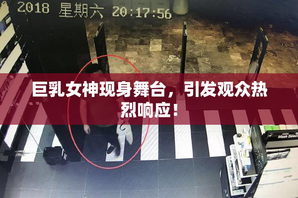 巨乳女神现身舞台，引发观众热烈响应！