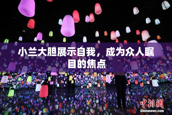 小兰大胆展示自我，成为众人瞩目的焦点