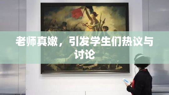 老师真嫩，引发学生们热议与讨论