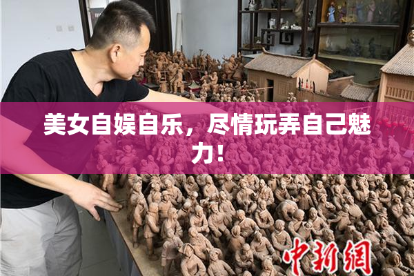 美女自娱自乐，尽情玩弄自己魅力！