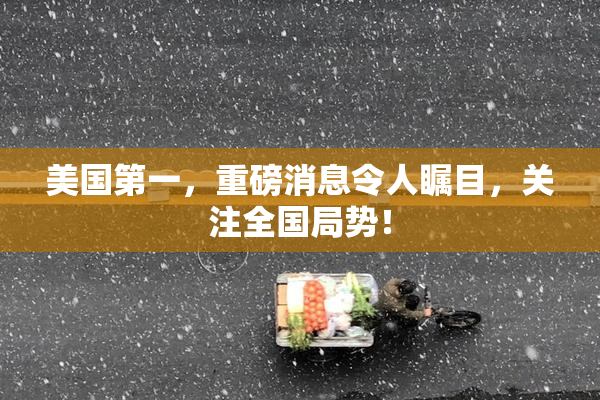 美国第一，重磅消息令人瞩目，关注全国局势！