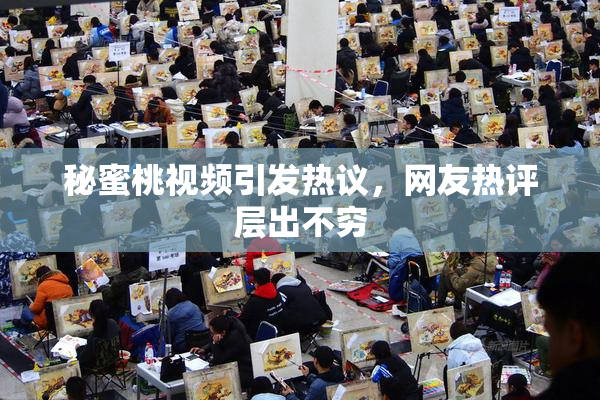 秘蜜桃视频引发热议，网友热评层出不穷