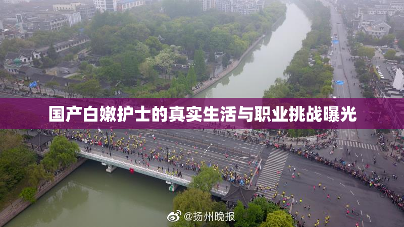 国产白嫩护士的真实生活与职业挑战曝光