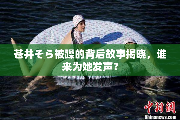 苍井そら被躁的背后故事揭晓，谁来为她发声？