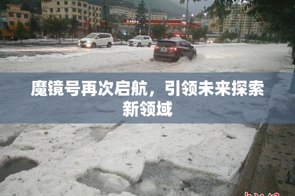 魔镜号再次启航，引领未来探索新领域
