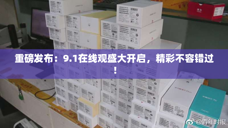 重磅发布：9.1在线观盛大开启，精彩不容错过！
