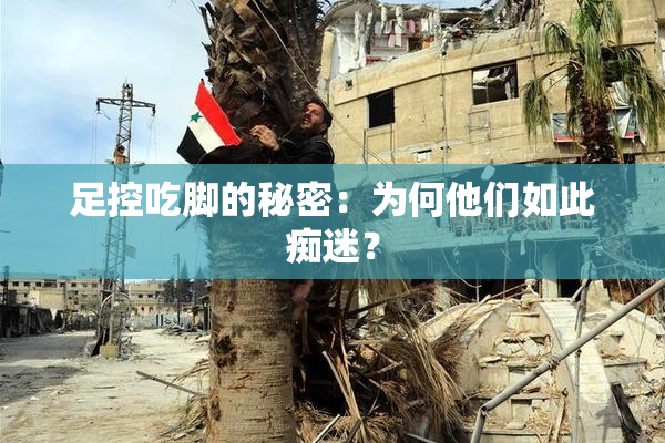 足控吃脚的秘密：为何他们如此痴迷？