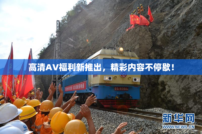 高清AV福利新推出，精彩内容不停歇！