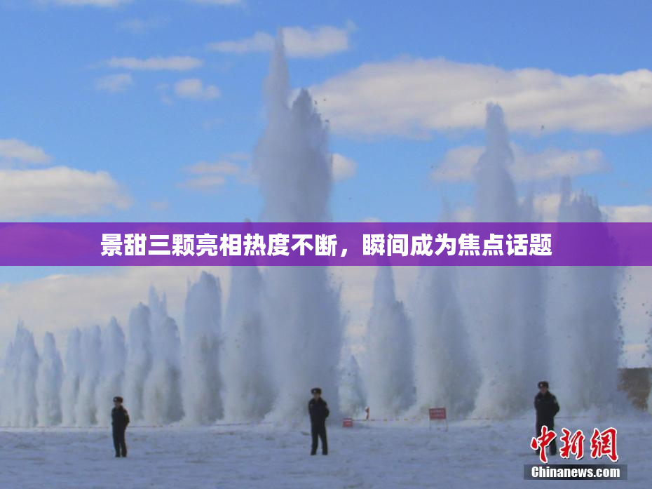 景甜三颗亮相热度不断，瞬间成为焦点话题