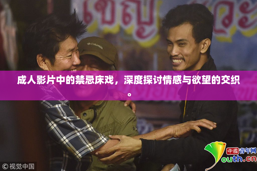 成人影片中的禁忌床戏，深度探讨情感与欲望的交织。