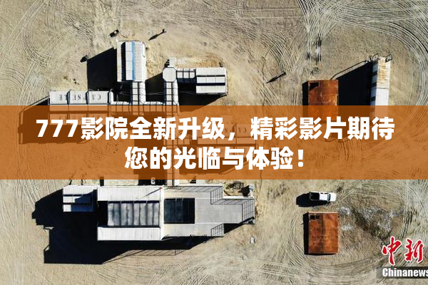 777影院全新升级，精彩影片期待您的光临与体验！