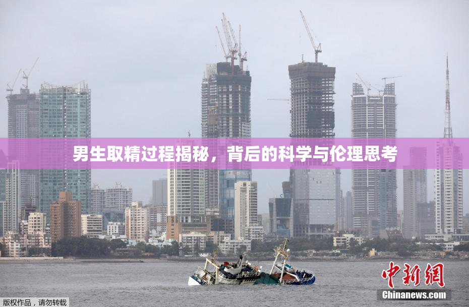 男生取精过程揭秘，背后的科学与伦理思考