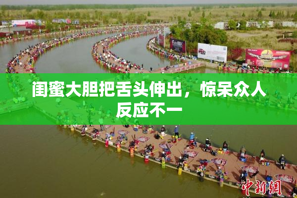 闺蜜大胆把舌头伸出，惊呆众人反应不一