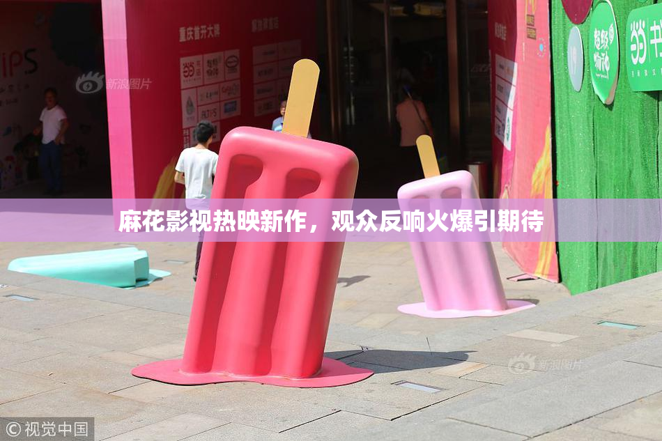 麻花影视热映新作，观众反响火爆引期待