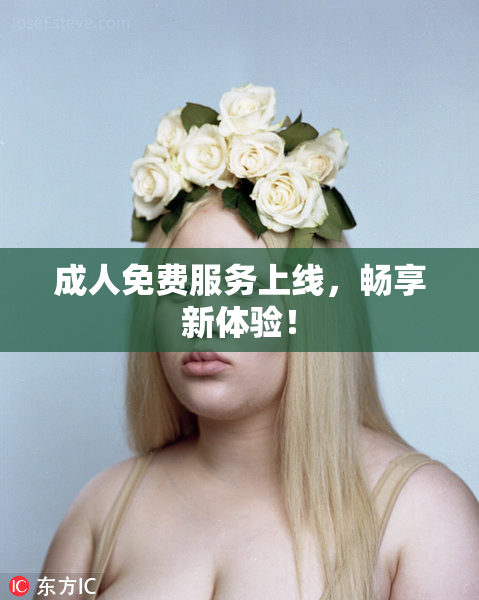 成人免费服务上线，畅享新体验！
