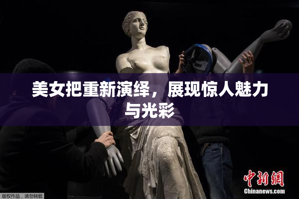 美女把重新演绎，展现惊人魅力与光彩