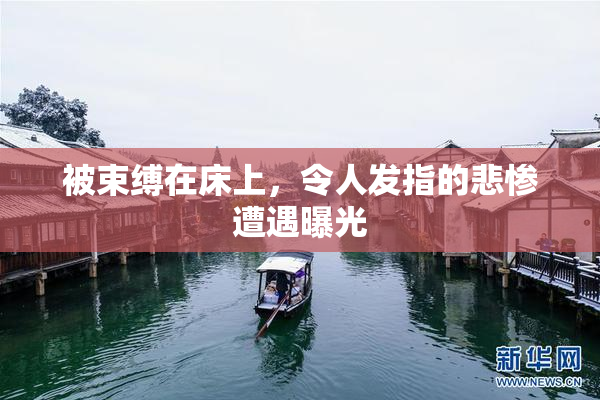 被束缚在床上，令人发指的悲惨遭遇曝光