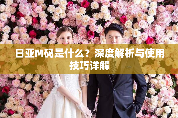 日亚M码是什么？深度解析与使用技巧详解
