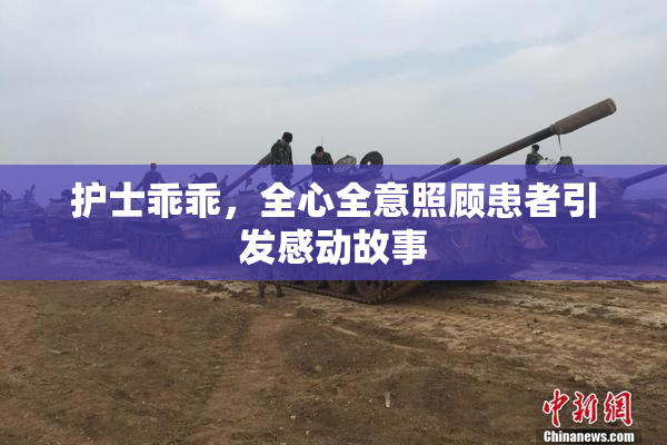 护士乖乖，全心全意照顾患者引发感动故事