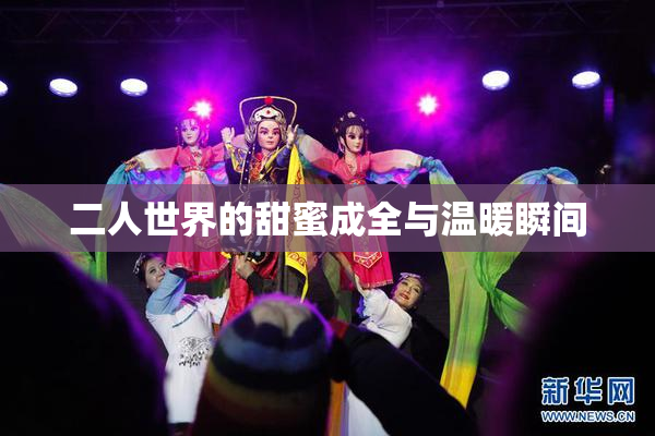 二人世界的甜蜜成全与温暖瞬间