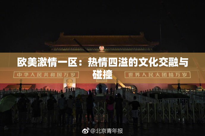 欧美激情一区：热情四溢的文化交融与碰撞