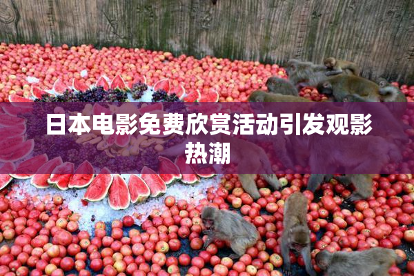 日本电影免费欣赏活动引发观影热潮