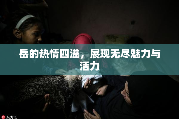 岳的热情四溢，展现无尽魅力与活力