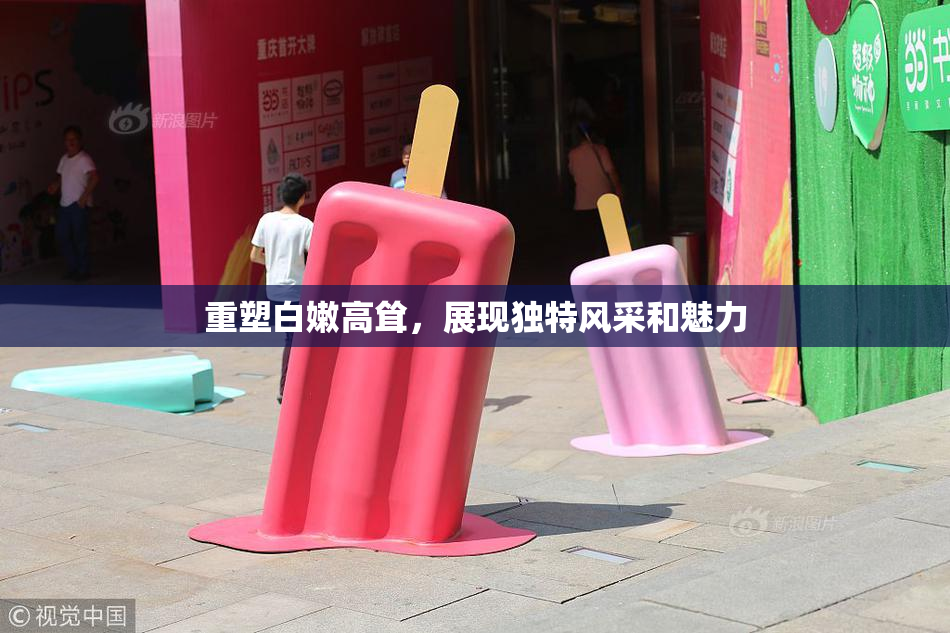 重塑白嫩高耸，展现独特风采和魅力
