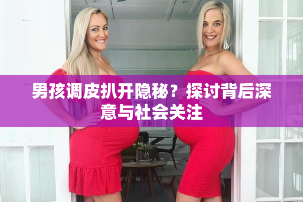 男孩调皮扒开隐秘？探讨背后深意与社会关注
