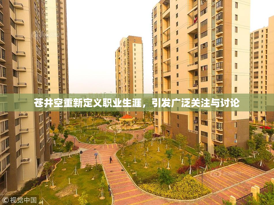 苍井空重新定义职业生涯，引发广泛关注与讨论