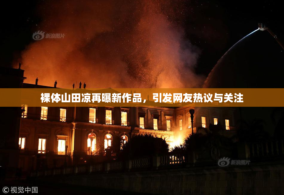 裸体山田凉再曝新作品，引发网友热议与关注