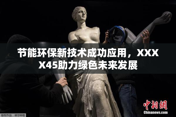 节能环保新技术成功应用，XXXX45助力绿色未来发展