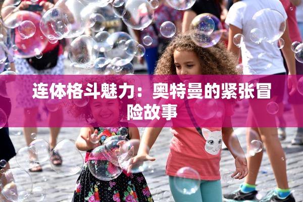 连体格斗魅力：奥特曼的紧张冒险故事