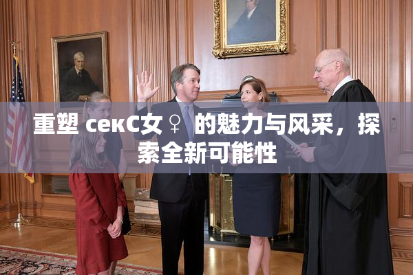 重塑 секС女♀ 的魅力与风采，探索全新可能性