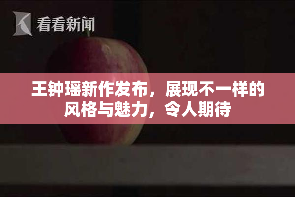 王钟瑶新作发布，展现不一样的风格与魅力，令人期待