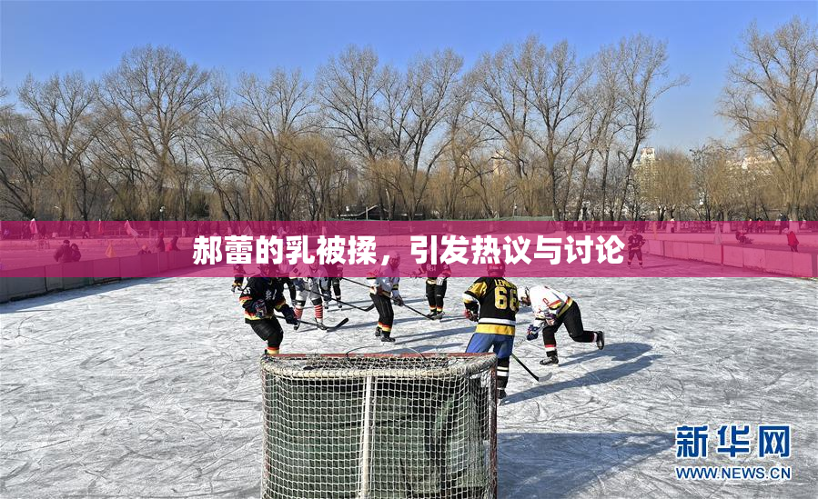 郝蕾的乳被揉，引发热议与讨论