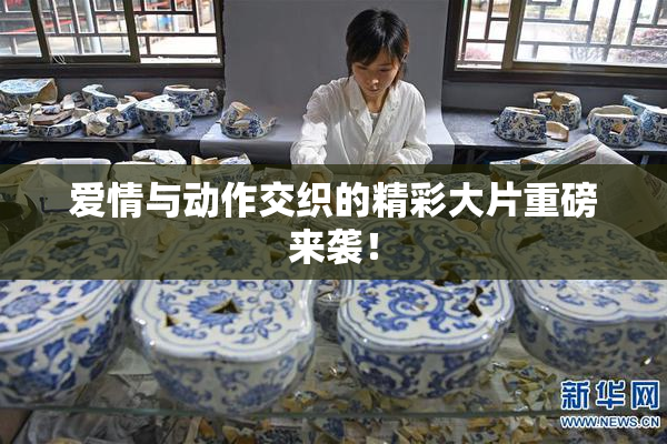 爱情与动作交织的精彩大片重磅来袭！