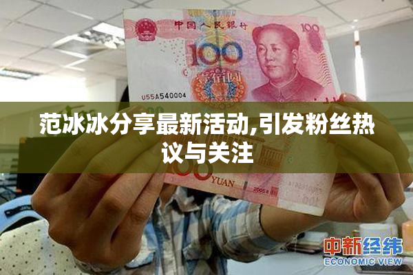 范冰冰分享最新活动,引发粉丝热议与关注