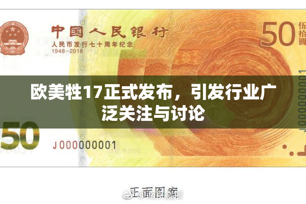 欧美牲17正式发布，引发行业广泛关注与讨论