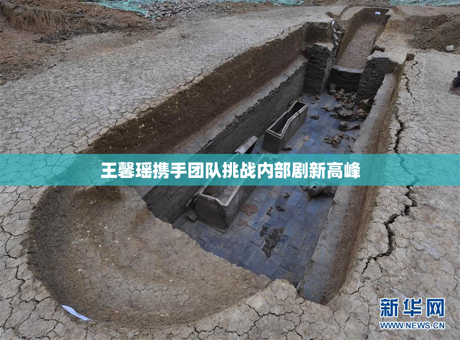 王馨瑶携手团队挑战内部剧新高峰