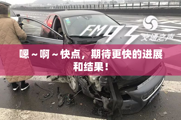 嗯～啊～快点，期待更快的进展和结果！