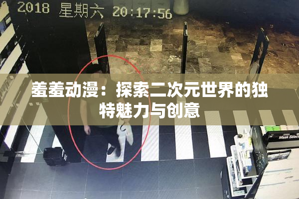 羞羞动漫：探索二次元世界的独特魅力与创意