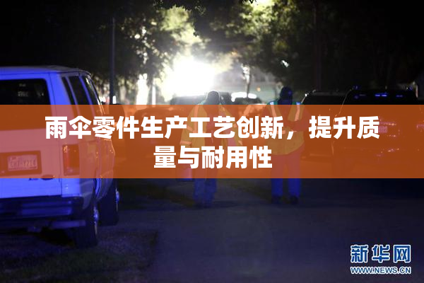 雨伞零件生产工艺创新，提升质量与耐用性