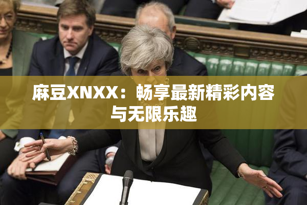 麻豆XNXX：畅享最新精彩内容与无限乐趣
